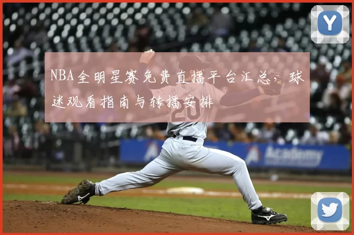 NBA全明星赛免费直播平台汇总,球迷观看指南与转播安排