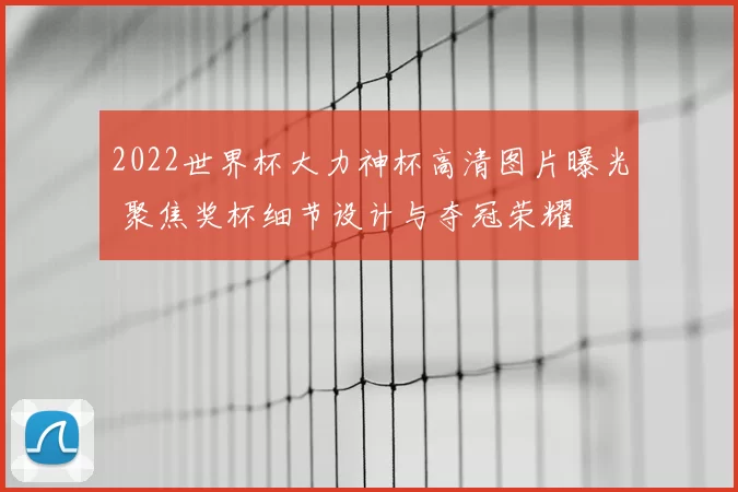 2022世界杯大力神杯高清图片曝光 聚焦奖杯细节设计与夺冠荣耀
