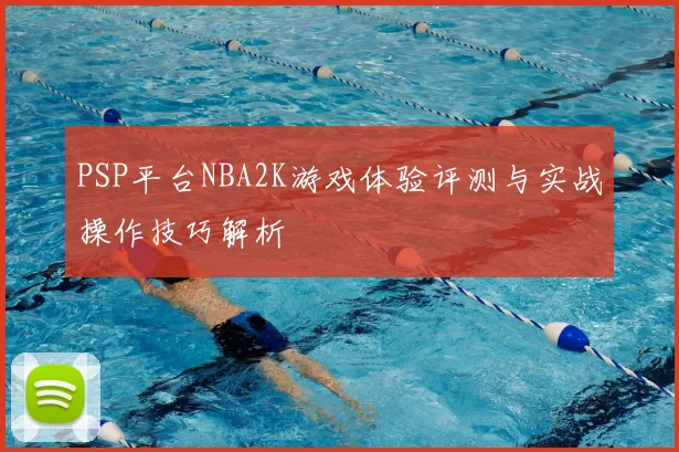 PSP平台NBA2K游戏体验评测与实战操作技巧解析