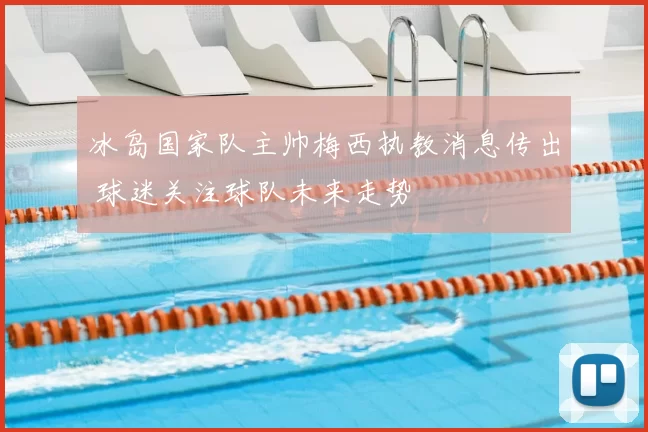 冰岛国家队主帅梅西执教消息传出 球迷关注球队未来走势