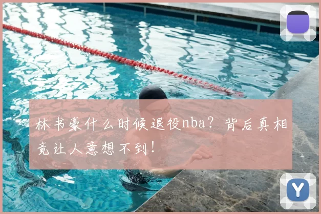林书豪什么时候退役nba？背后真相竟让人意想不到！