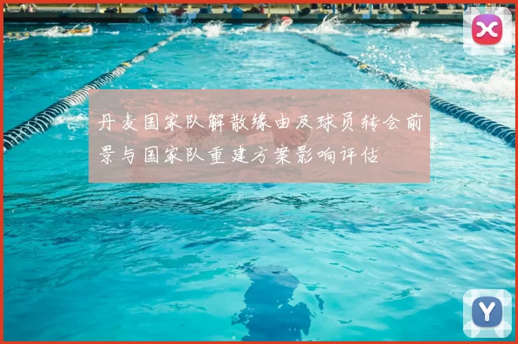 丹麦国家队解散缘由及球员转会前景与国家队重建方案影响评估