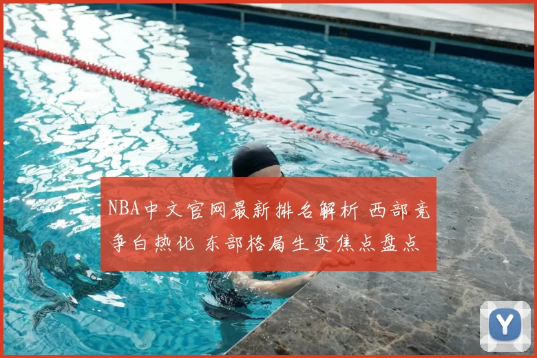 NBA中文官网最新排名解析 西部竞争白热化 东部格局生变焦点盘点