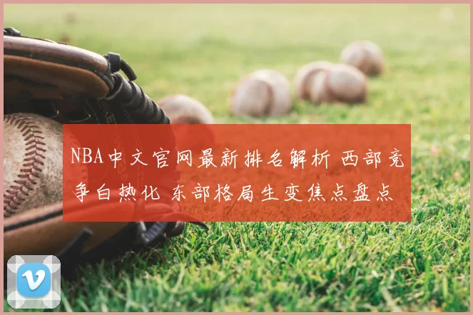 NBA中文官网最新排名解析 西部竞争白热化 东部格局生变焦点盘点