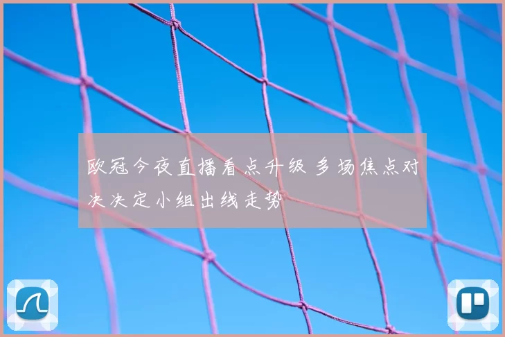 欧冠今夜直播看点升级 多场焦点对决决定小组出线走势
