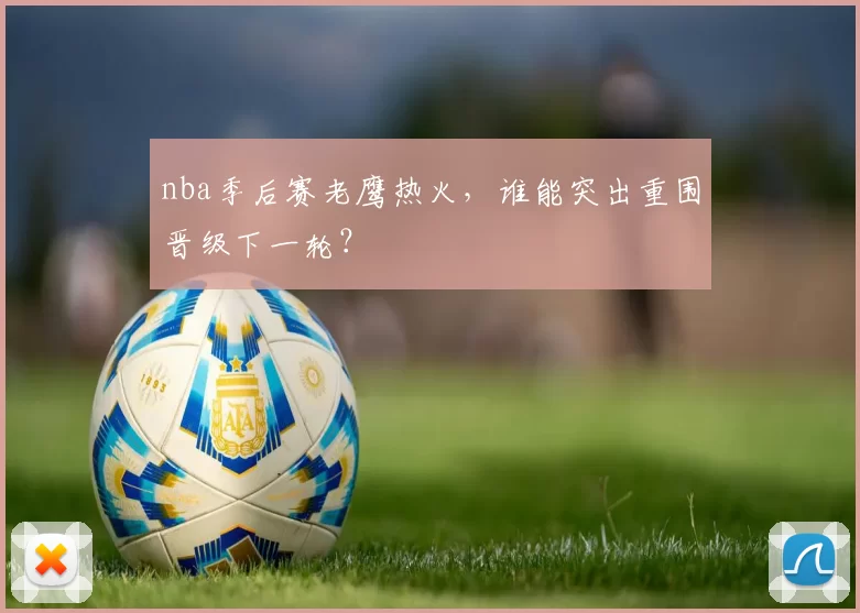 nba季后赛老鹰热火，谁能突出重围晋级下一轮？