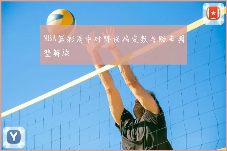 NBA篮彩周中对阵伤病变数与赔率调整解读