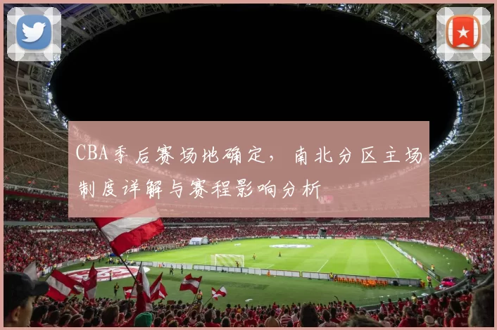 CBA季后赛场地确定，南北分区主场制度详解与赛程影响分析