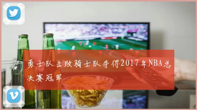 勇士队击败骑士队夺得2017年NBA总决赛冠军