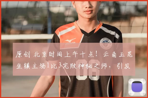 原创 北京时间上午十点！云南玉昆坐镇主场1比3完败神秘之师，引发热议