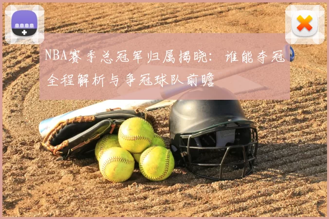 NBA赛季总冠军归属揭晓：谁能夺冠全程解析与争冠球队前瞻