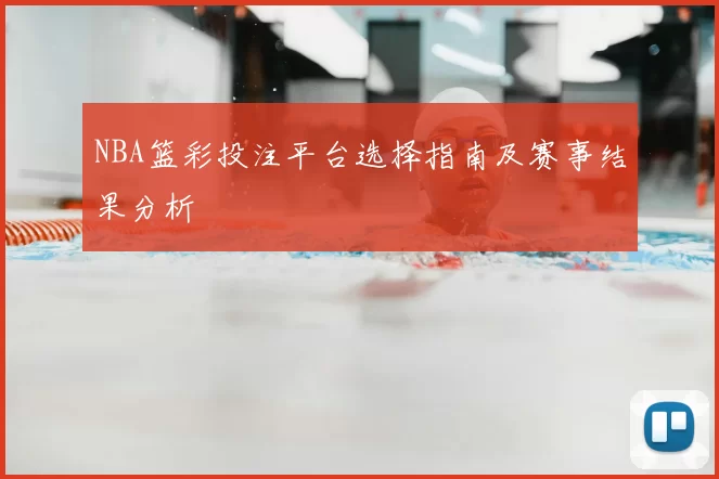 NBA篮彩投注平台选择指南及赛事结果分析