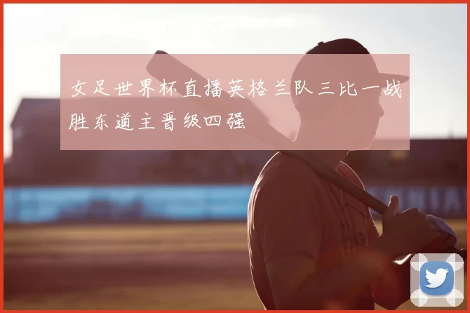 女足世界杯直播英格兰队三比一战胜东道主晋级四强