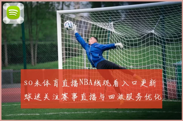 so米体育直播NBA线观看入口更新 球迷关注赛事直播与回放服务优化