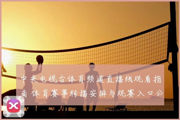 中央电视台体育频道直播线观看指南 体育赛事转播安排与观赛入口公布