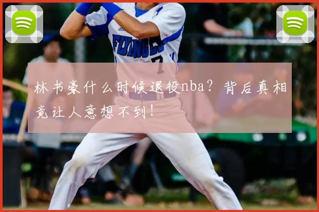 林书豪什么时候退役nba？背后真相竟让人意想不到！