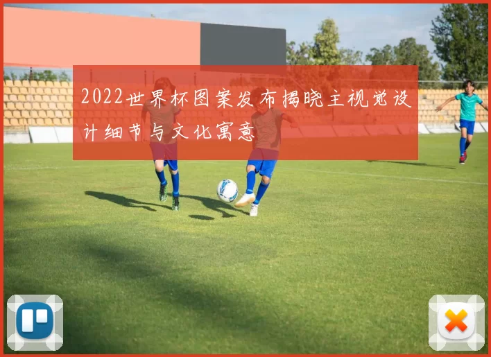 2022世界杯图案发布揭晓主视觉设计细节与文化寓意