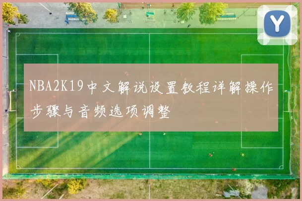 NBA2K19中文解说设置教程详解操作步骤与音频选项调整