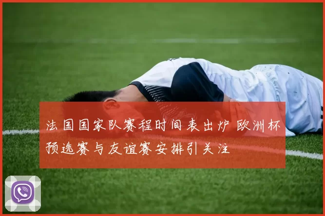 法国国家队赛程时间表出炉 欧洲杯预选赛与友谊赛安排引关注