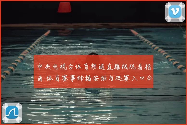 中央电视台体育频道直播线观看指南 体育赛事转播安排与观赛入口公布
