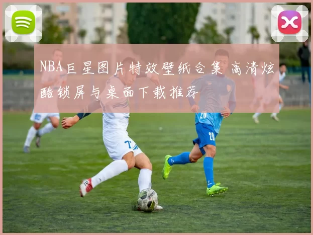 NBA巨星图片特效壁纸合集 高清炫酷锁屏与桌面下载推荐