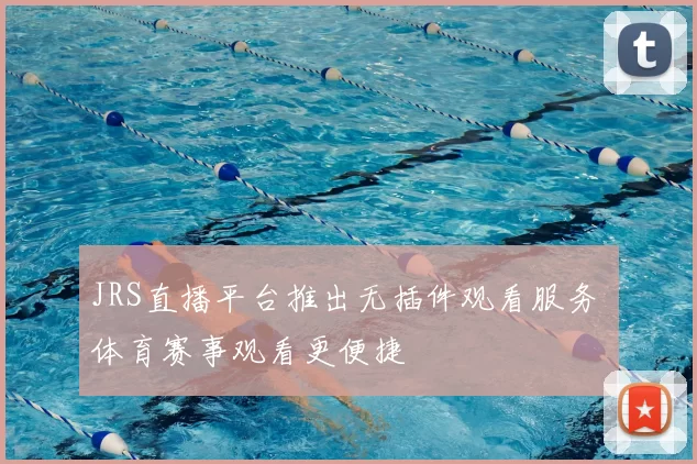 JRS直播平台推出无插件观看服务 体育赛事观看更便捷
