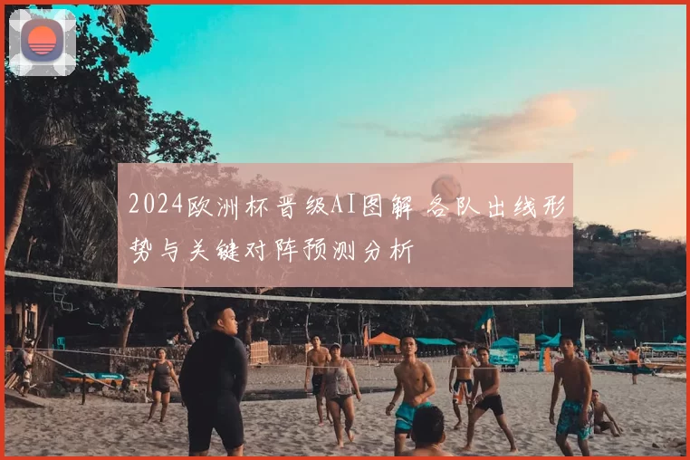 2024欧洲杯晋级AI图解 各队出线形势与关键对阵预测分析