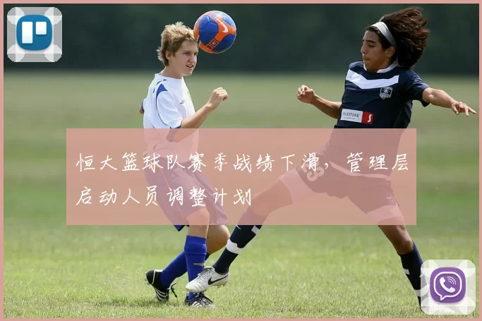 恒大篮球队赛季战绩下滑，管理层启动人员调整计划