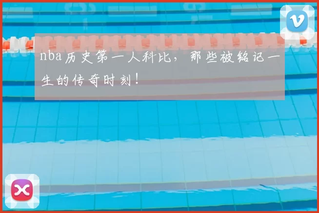 nba历史第一人科比，那些被铭记一生的传奇时刻！