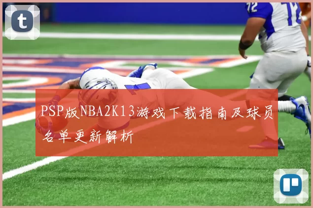 PSP版NBA2K13游戏下载指南及球员名单更新解析