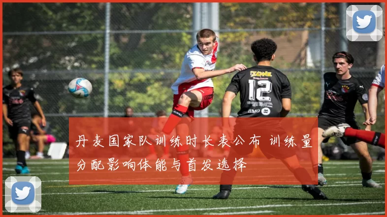 丹麦国家队训练时长表公布 训练量分配影响体能与首发选择