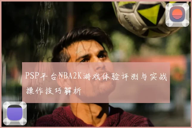 PSP平台NBA2K游戏体验评测与实战操作技巧解析