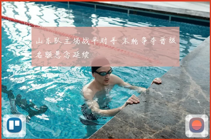 山东队主场战平对手 末轮争夺晋级名额悬念延续