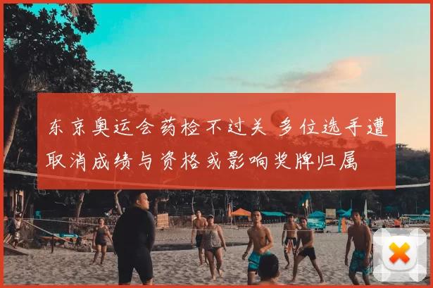 东京奥运会药检不过关 多位选手遭取消成绩与资格或影响奖牌归属