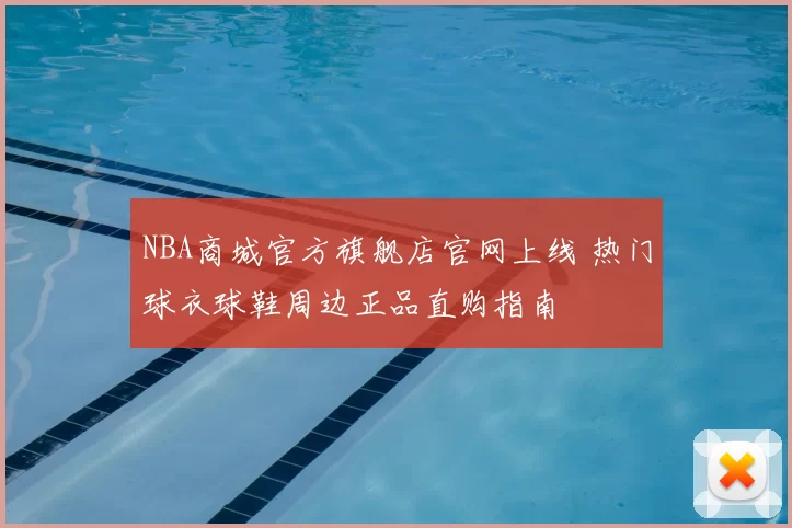 NBA商城官方旗舰店官网上线 热门球衣球鞋周边正品直购指南