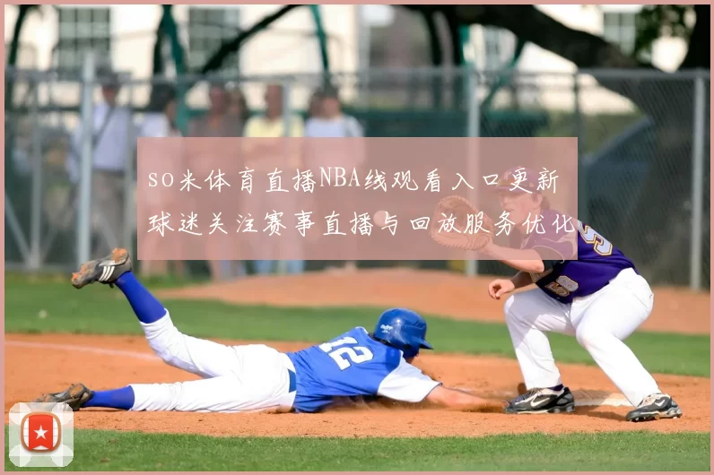 so米体育直播NBA线观看入口更新 球迷关注赛事直播与回放服务优化
