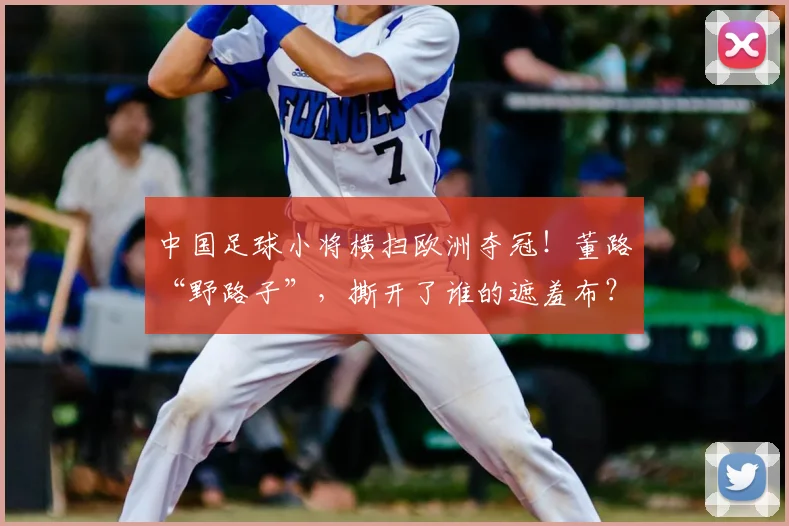 中国足球小将横扫欧洲夺冠！董路“野路子”，撕开了谁的遮羞布？