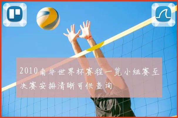 2010南非世界杯赛程一览小组赛至决赛安排清晰可供查询