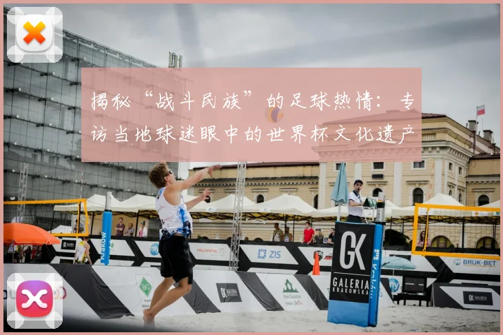 揭秘“战斗民族”的足球热情：专访当地球迷眼中的世界杯文化遗产