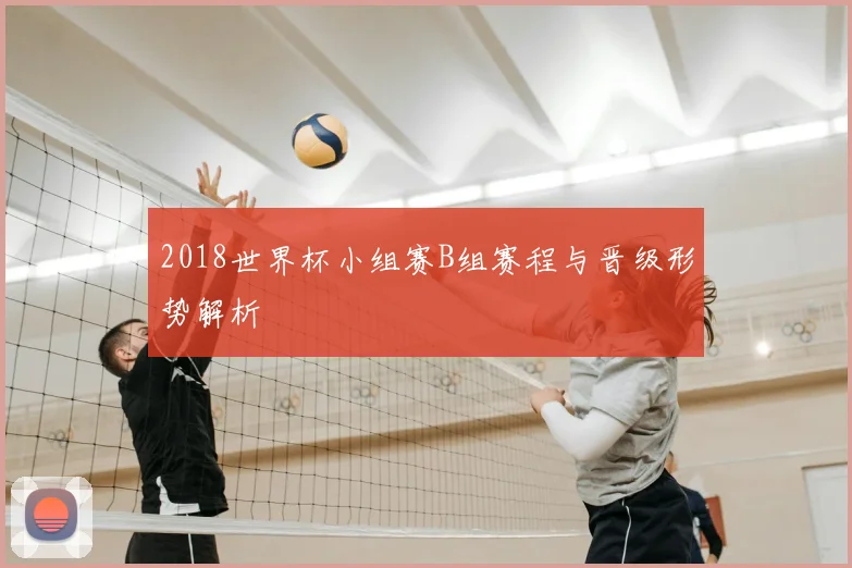 2018世界杯小组赛B组赛程与晋级形势解析