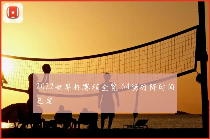 2022世界杯赛程全览 64场对阵时间已定