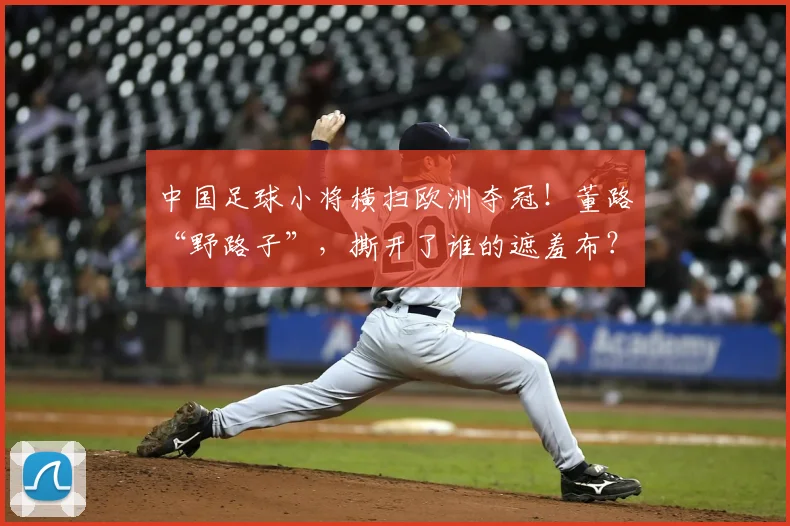 中国足球小将横扫欧洲夺冠！董路“野路子”，撕开了谁的遮羞布？