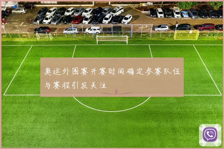 奥运外围赛开赛时间确定参赛队伍与赛程引发关注