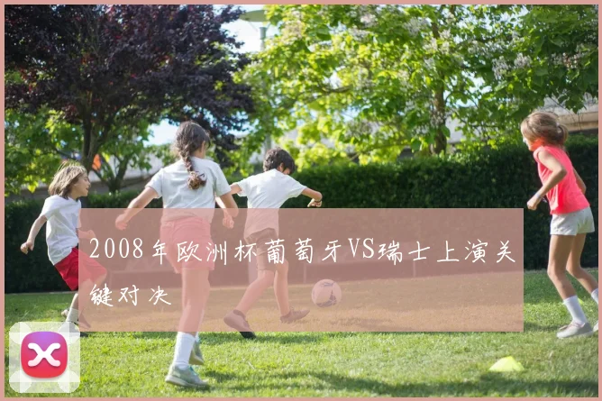 2008年欧洲杯葡萄牙VS瑞士上演关键对决