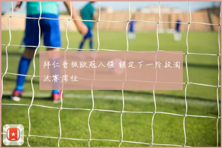 拜仁晋级欧冠八强 锁定下一阶段淘汰赛席位