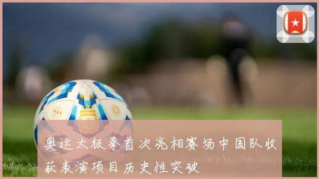 奥运太极拳首次亮相赛场中国队收获表演项目历史性突破