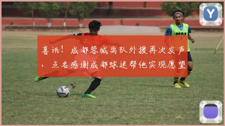 喜讯！成都蓉城离队外援再次发声，点名感谢成都球迷帮他实现愿望