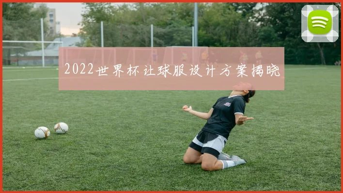 2022世界杯让球服设计方案揭晓