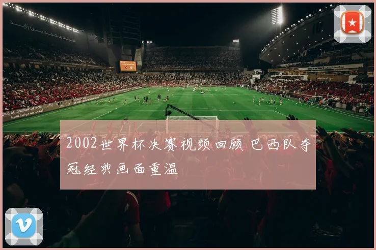 2002世界杯决赛视频回顾 巴西队夺冠经典画面重温
