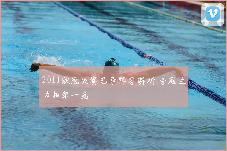 2011欧冠决赛巴萨阵容解析 夺冠主力框架一览